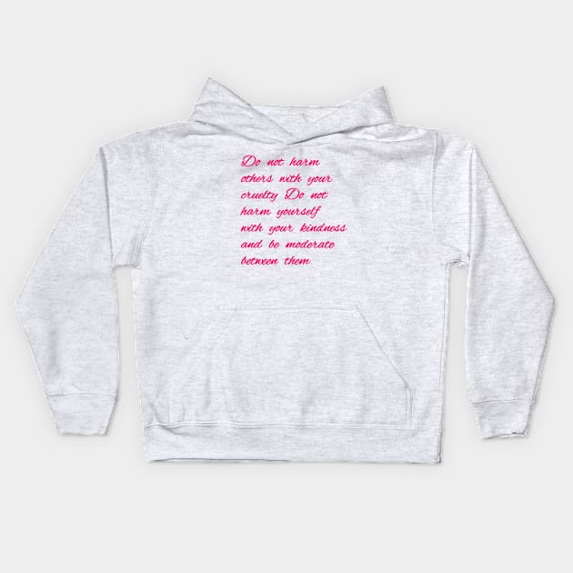 Do not harm others with your cruelty  Do not harm yourself with your kindness, and be moderate between them. Kids Hoodie by Bitsh séché